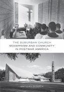 The suburban church : modernism and community in postwar America /