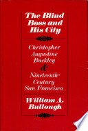 The blind boss & his city : Christopher Augustine Buckley and nineteenth-century San Francisco /