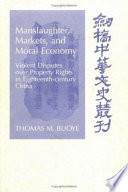 Manslaughter, markets, and moral economy : violent disputes over property rights in eighteenth-century China /