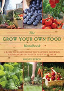 The grow your own food handbook : a back to basics guide to planting, growing, and harvesting fruits and vegetables /