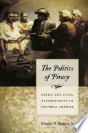 The politics of piracy : crime and civil disobedience in colonial America, 1660-1730 /
