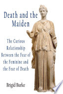 Death and the maiden : the curious relationship between the fear of the feminine and the fear of death /