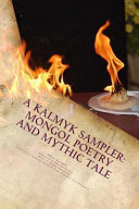 A Kalmyk sampler : Mongol poetry and mythic tale : poems in English, Russian, and Kalmyk /