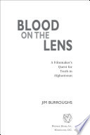 Blood on the lens : a filmmaker's quest for truth in Afghanistan /