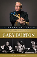 Learning to listen : the jazz journey of Gary Burton : an autobiography /