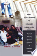 Holy intoxication to drunken dissipation : alcohol among Quichua speakers in Otavalo, Ecuador /