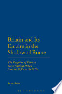 Britain and its empire in the shadow of Rome : the reception of Rome in socio-political debate from the 1850s to the 1920s /