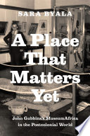 A place that matters yet John Gubbins's MuseumAfrica in the postcolonial world /