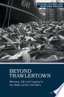 Beyond trawlertown : memory, life and legacy in the wake of the Cod Wars /