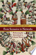 From scenarios to networks : performing the intercultural in colonial Mexico /