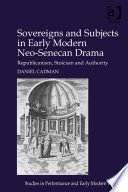 Sovereigns and subjects in early modern neo-Senecan drama : republicanism, stoicism and authority /