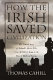 How the Irish saved civilization : the untold story of Ireland's heroic role from the fall of Rome to the rise of medieval Europe /