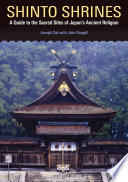 Shinto shrines : a guide to the sacred sites of Japan's ancient religion /
