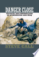 Danger Close : Tactical Air Controllers in Afghanistan and Iraq.