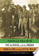 Thomas Francis Meagher and the Irish Brigade in the Civil War /