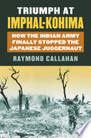 Triumph at Imphal-Kohima : how the Indian Army finally stopped the Japanese juggernaut /