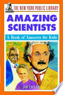 The New York Public Library amazing scientists : a book of answers for kids /