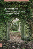 Sacred Sisters : Gender, Sanctity, and Power in Medieval Ireland.