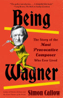 Being Wagner : the story of the most provocative composer who ever lived /