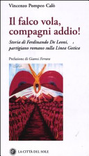 Il falco vola, compagni addio! : storia di Ferdinando De Leoni, partigiano romano sulla Linea gotica /