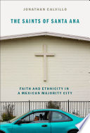 The saints of Santa Ana : faith and ethnicity in a Mexican majority city /