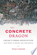 The concrete dragon : China's urban revolution and what it means for the world /