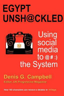 Egypt unsh@ckled : using social media to @#:) the system : how 140 characters can remove a dictator in 18 days /