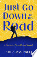 Just go down to the road : a memoir of trouble and travel /