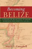 Becoming Belize : a history of an outpost of empire searching for identity, 1528-1823 /