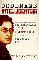 Codename Intelligentsia : the life and times of the Honourable Ivor Montagu, filmmaker, communist, spy /