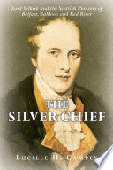 The Silver Chief : Lord Selkirk and the Scottish pioneers of Belfast, Baldoon and Red River /