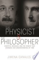 The physicist & the philosopher : Einstein, Bergson, and the debate that changed our understanding of time /