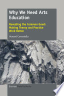 Why we need arts education : revealing the common good: making theory and practice work better /