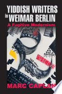 Yiddish writers in Weimar Berlin : a fugitive modernism /