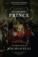 An unlikely prince : the life and the times of Machiavelli /