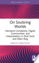 On Soulsring Worlds Narrative Complexity, Digital Communities, and Interpretation in Dark Souls and Elden Ring.