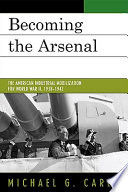 Becoming the arsenal : the American industrial mobilization for World War II, 1938-1942 /