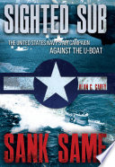 Sighted sub, sank same : the United States Navy's air campaign against the U-boat /