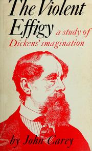 The violent effigy : a study of Dickens' imagination /