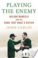Playing the enemy : Nelson Mandela and the game that made a nation /