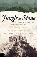 Jungle of stone : the true story of two men, their extraordinary journey, and the discovery of the lost civilization of the Maya /