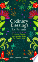 Ordinary Blessings for Parents Prayers, Poems, and Meditations for Family Life.