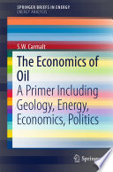 The economics of oil : a primer including geology, energy, economics, politics /