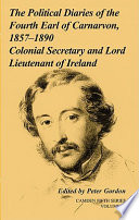 The political diaries of the fourth Earl of Carnarvon, 1857-1890, Colonial Secretary and Lord-Lieutenant of Ireland /