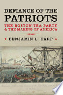 Defiance of the patriots : the Boston Tea Party & the making of America /