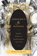 Democracy by petition : popular politics in transformation, 1790-1870 /