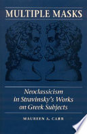 Multiple masks : neoclassicism in Stravinsky's works on Greek subjects /