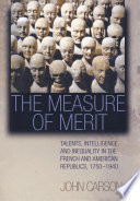 The measure of merit : talents, intelligence, and inequality in the French and American republics, 1750-1940 /
