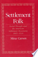 Settlement folk : social thought and the American settlement movement, 1885-1930 /