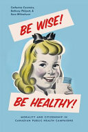 Be wise! Be healthy! : morality and citizenship in Canadian public health campaigns /